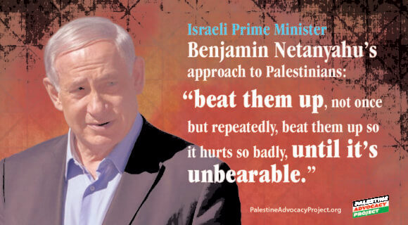 Israeli Prime Minister Benjamin Netanyahu “beat them up, not once but repeatedly, beat them up so it hurts so badly, until it’s unbearable” (Graphic: Palestine Advocacy Project)