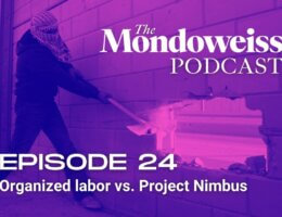 Mondoweiss Podcast Episode 24: Organized labor vs. Project Nimbus