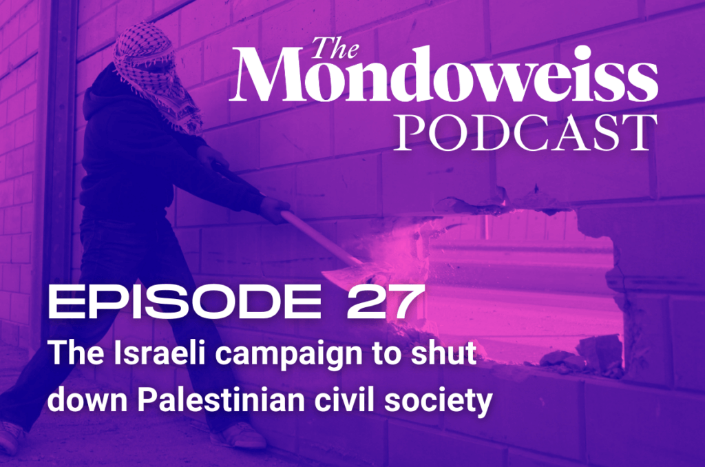 Mondoweiss Podcast, Episode 27: The Israeli campaign to shut down Palestinian civil society