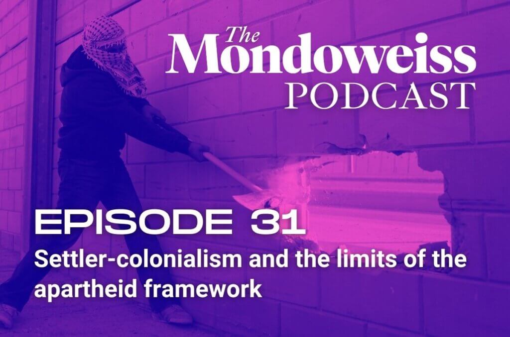 Mondoweiss Podcast Episode 31: Settler-colonialism and the limits of the apartheid framework