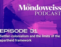 Mondoweiss Podcast Episode 31: Settler-colonialism and the limits of the apartheid framework