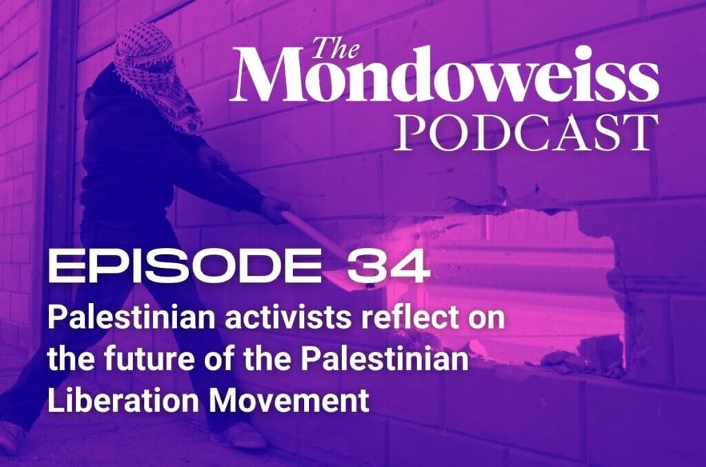 Mondoweiss Podcast Episode 34: Palestinian activists reflect on the future of the Palestinian Liberation Movement