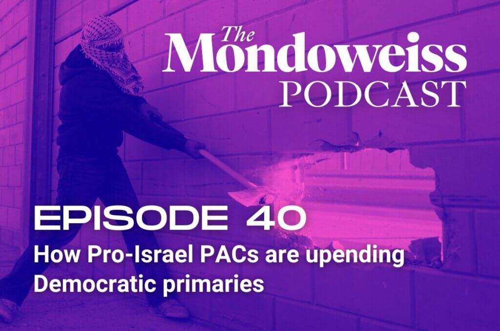 Mondoweiss Podcast, Episode 40: How Pro-Israel PACs are upending Democratic primaries