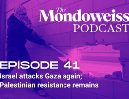 Mondoweiss Podcast, Episode 41: Israel attacks Gaza again; Palestinian resistance remains