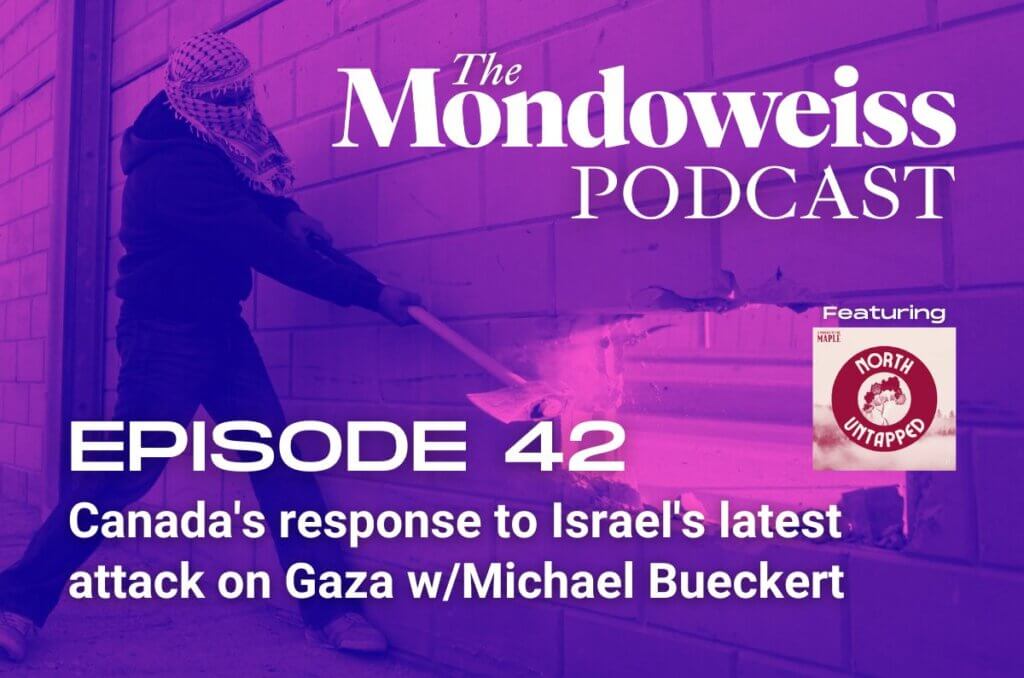Mondoweiss Podcast, Episode 42: Canada's response to Israel's latest attack on Gaza w/Michael Bueckert