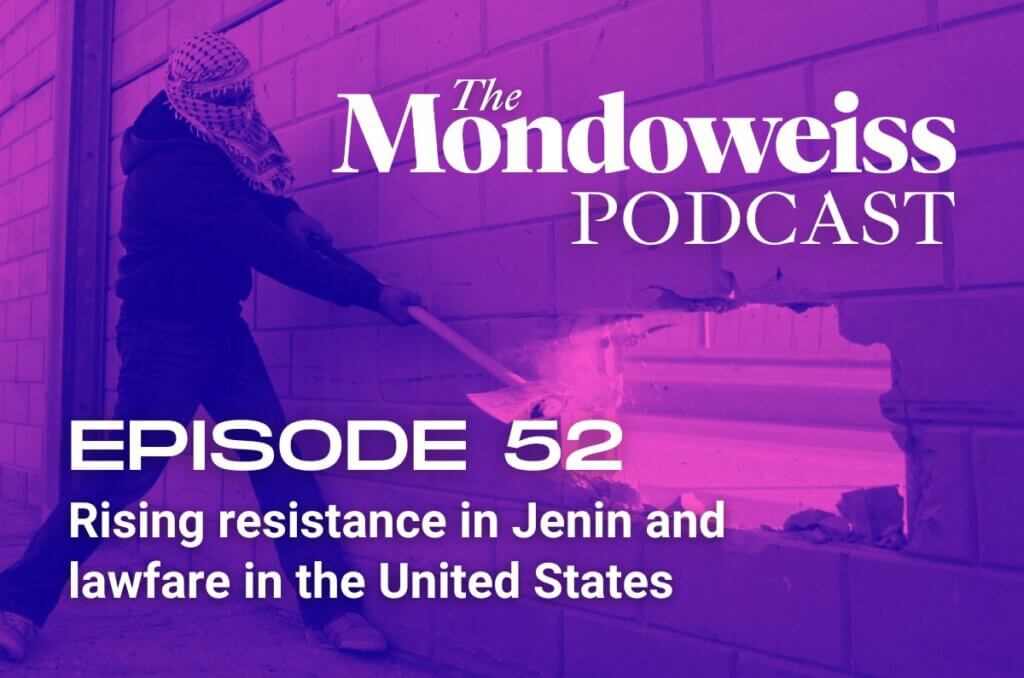 The Mondoweiss Podcast, Episode 52. Rising resistance in Jenin and lawfare in the United States