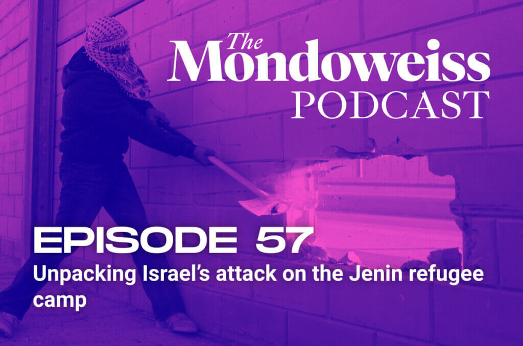Mondoweiss Podcast, Episode 57: Unpacking Israel’s attack on the Jenin refugee camp