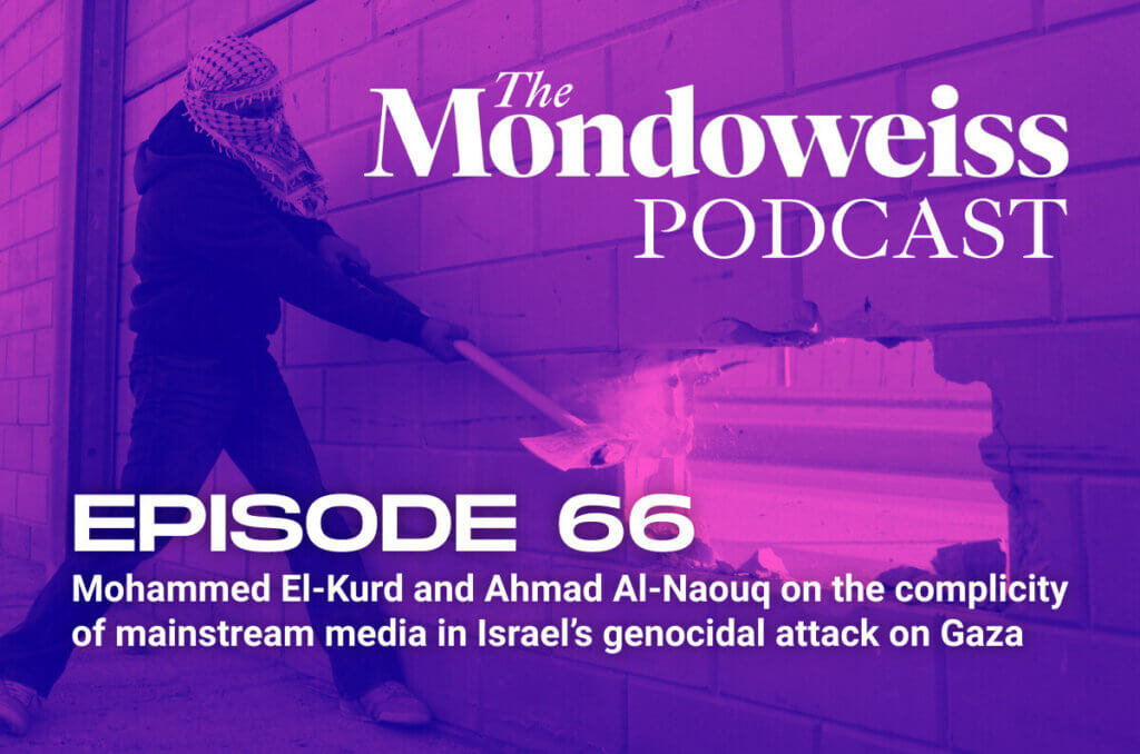 The Mondoweiss Podcast, Episode 66: Mohammed El-Kurd and Ahmad Al-Naouq on the complicity of mainstream media in Israel's genocidal attack on Gaza