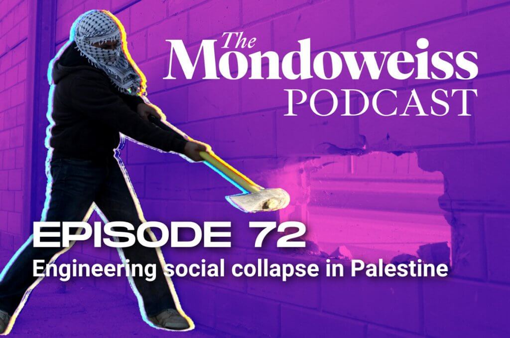 The Mondoweiss Podcast, Episode 72: Engineering social collapse in Palestine