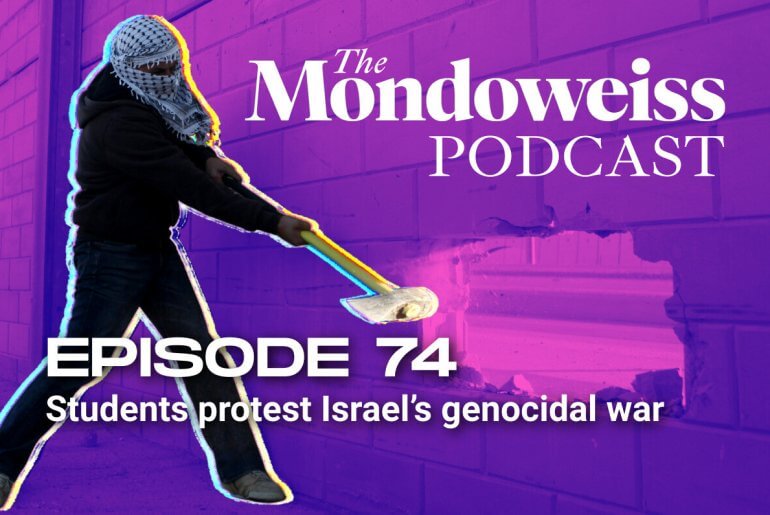 The Mondoweiss Podcast, Episode 74: Students protest Israel's genocidal war