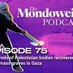 The Mondoweiss Podcast, Episode 75: Hundreds of Palestinian bodies recovered from mass graves in Gaza
