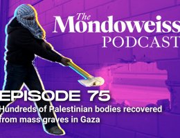 The Mondoweiss Podcast, Episode 75: Hundreds of Palestinian bodies recovered from mass graves in Gaza