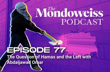 The Mondoweiss Podcast, Episode 77: The Question of Hamas and the Left with Abdaljawad Omar