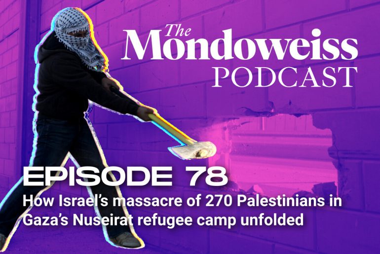 The Mondoweiss Podcast, Episode 78: How Israel's massacre of 270 Palestinians in Gaza's Nuseirat refugee camp unfolded